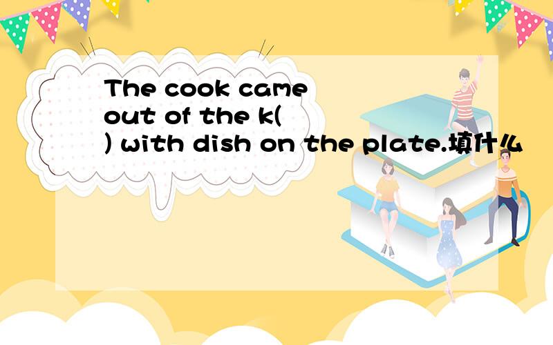 The cook came out of the k( ) with dish on the plate.填什么