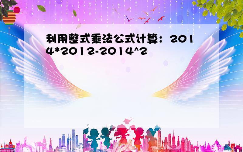 利用整式乘法公式计算：2014*2012-2014^2