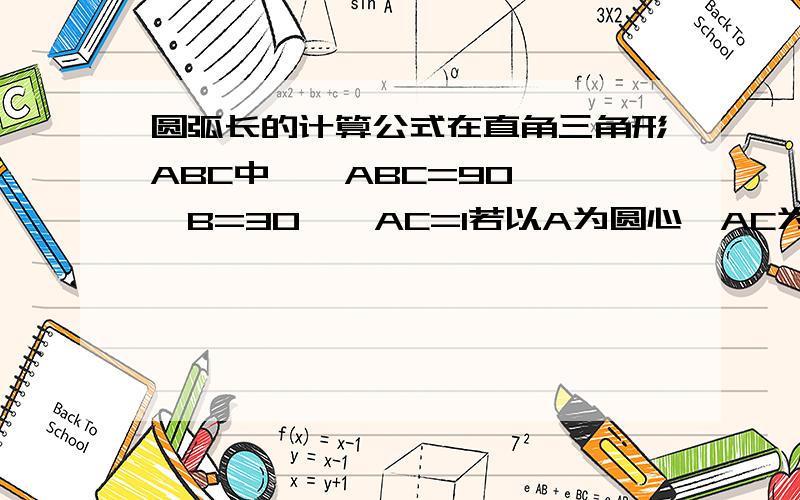 圆弧长的计算公式在直角三角形ABC中,∠ABC=90°,∠B=30°,AC=1若以A为圆心,AC为半径的弧交斜边AB与D,则弧CD的长为多少?