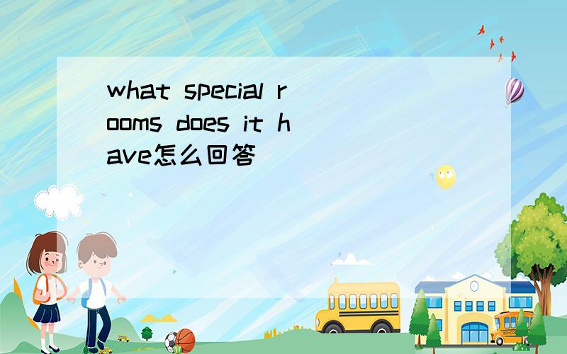 what special rooms does it have怎么回答