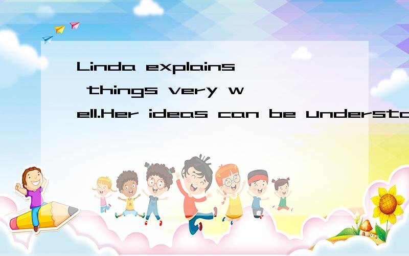 Linda explains things very well.Her ideas can be understood very easily.(不变句意)Linda explains things very wll.her ideas ________ __________ very easily.(一格一词)