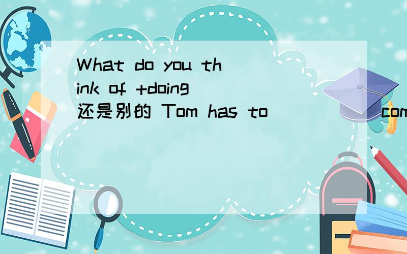 What do you think of +doing 还是别的 Tom has to ____ (come)back later this afernoon 为什么