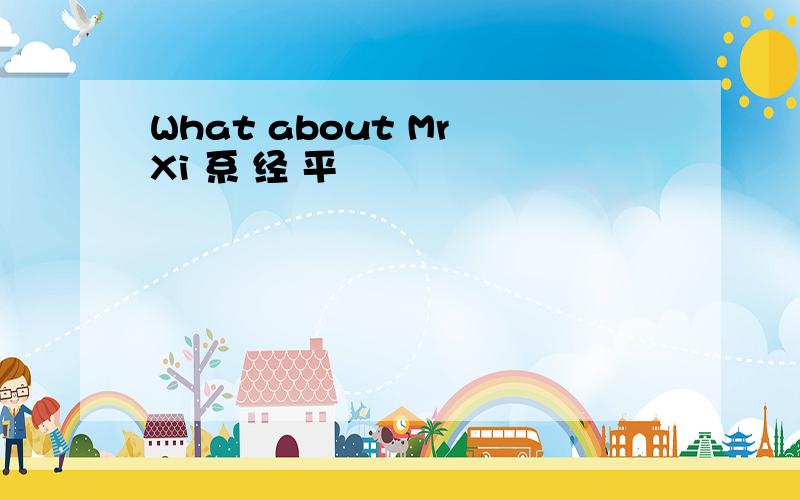 What about Mr Xi 系 经 平