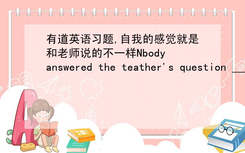 有道英语习题,自我的感觉就是和老师说的不一样Nbody answered the teather's question _____TOM,who was new here this term .A.except B.except taht C.except for D.besides我感觉后面定语从句的意思就是想告诉我们他是新