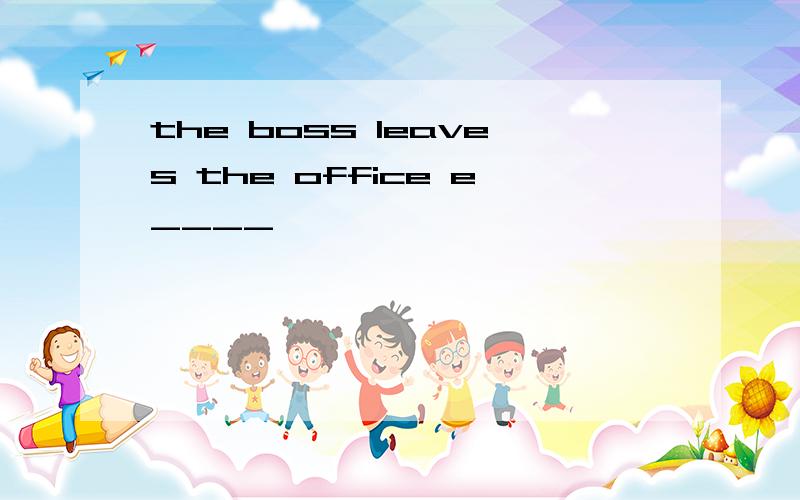 the boss leaves the office e____