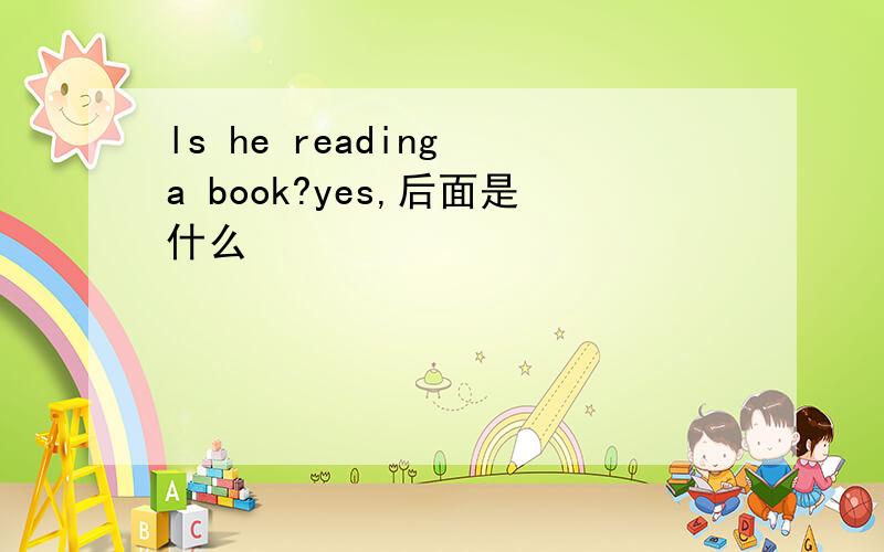 ls he reading a book?yes,后面是什么