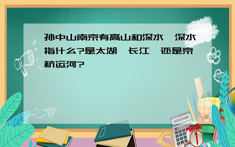 孙中山南京有高山和深水,深水指什么?是太湖,长江,还是京杭运河?