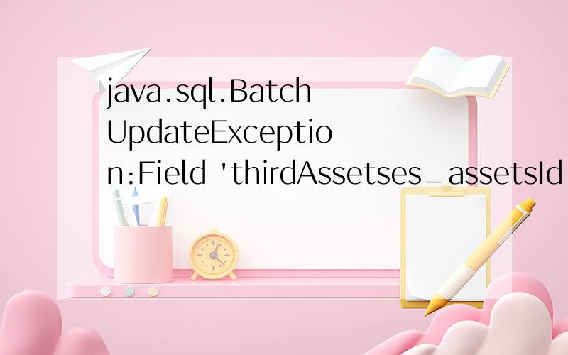 java.sql.BatchUpdateException:Field 'thirdAssetses_assetsId' doesn't have a default value我建了一个合同表,一个账单表,在类中合同表和账单表是一对多单向关系,合同是一的一方,账单时多的一方,有一个外关联表