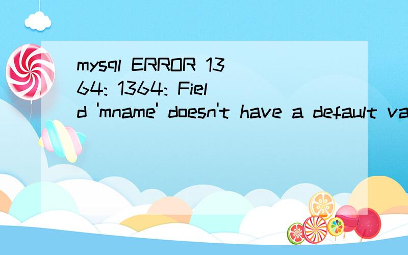 mysql ERROR 1364: 1364: Field 'mname' doesn't have a default value我的系统是苹果os系统,我用的是mysql workbench,在插入数据的时候总会出现ERROR 1364: 1364: Field 'mname' doesn't have a default value请问我应该怎么解决