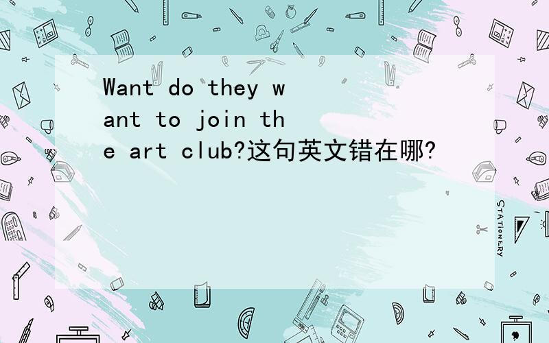 Want do they want to join the art club?这句英文错在哪?