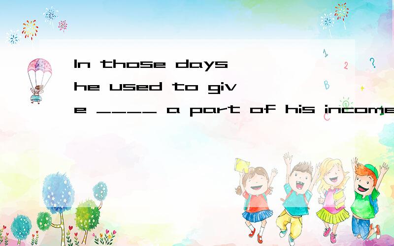 In those days,he used to give ____ a part of his income to help his friend.Both sides argued with reason,and neither would give ____.If they are burned,they give ____ poisonous gases.When they made ready to climb the next mountain,they found that the