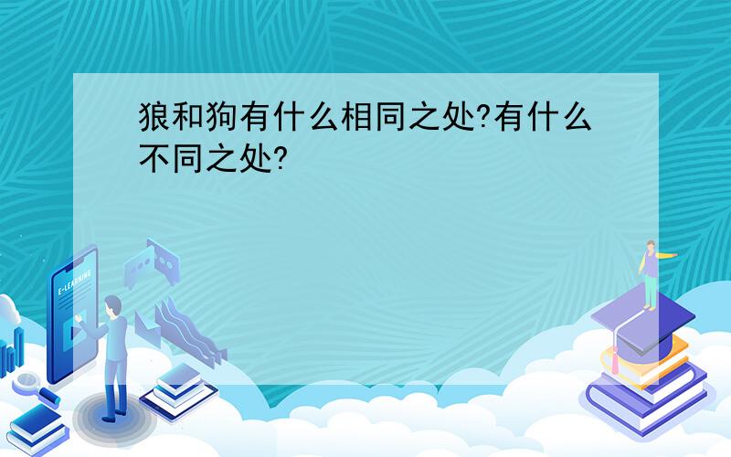 狼和狗有什么相同之处?有什么不同之处?