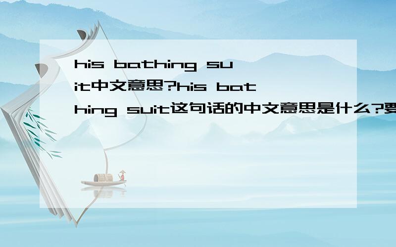 his bathing suit中文意思?his bathing suit这句话的中文意思是什么?要正确的!