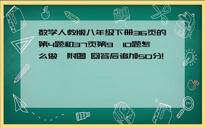 数学人教版八年级下册36页的第4题和37页第9、10题怎么做,附图 回答后追加50分!