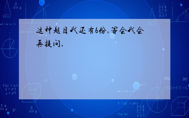 这种题目我还有6份,等会我会再提问,