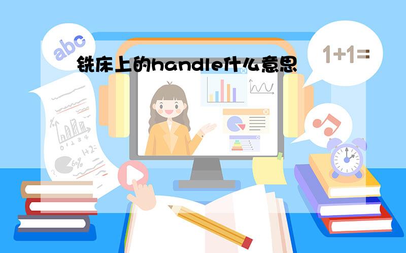 铣床上的handle什么意思