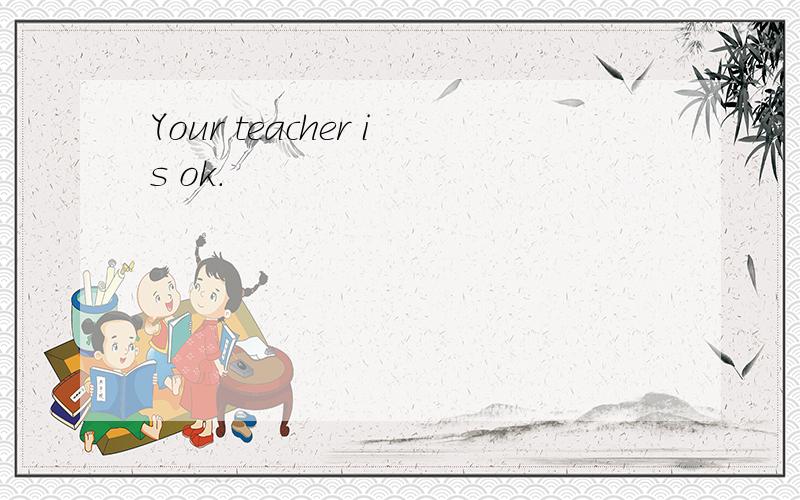 Your teacher is ok.