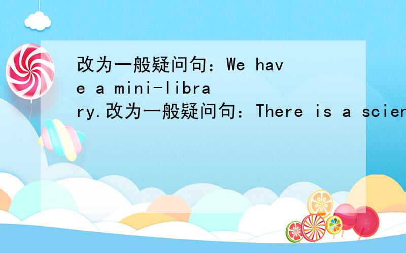 改为一般疑问句：We have a mini-library.改为一般疑问句：There is a science conner.