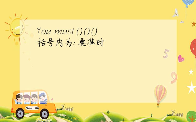 You must（）（）（）括号内为：要准时