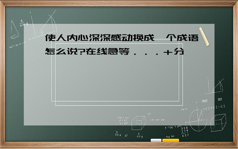 使人内心深深感动换成一个成语怎么说?在线急等．．．＋分