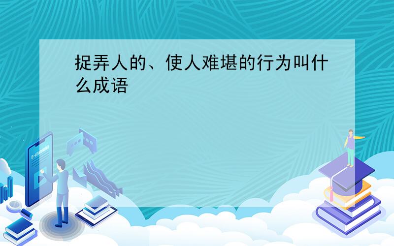 捉弄人的、使人难堪的行为叫什么成语