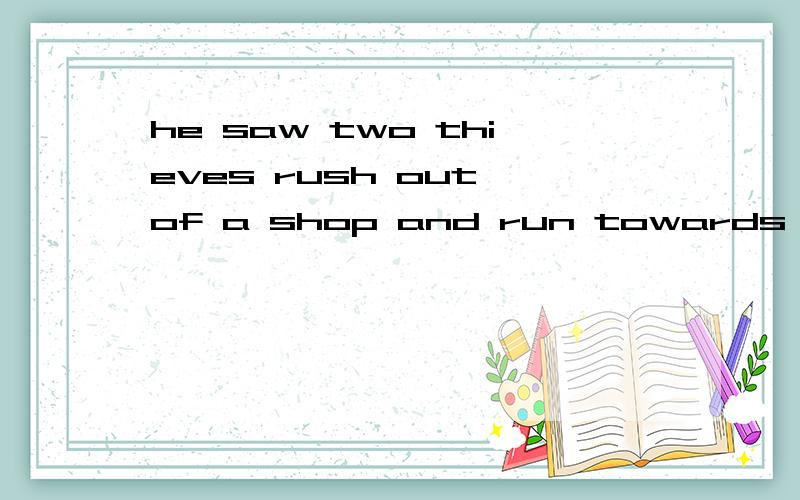 he saw two thieves rush out of a shop and run towards a waiting car .run为什么不用ing形式?而且running不是更能体现出动态么?