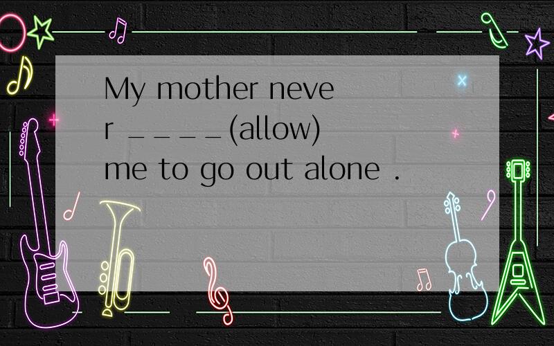 My mother never ____(allow) me to go out alone .