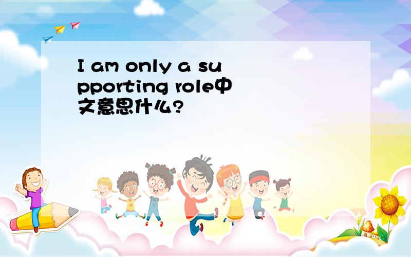 I am only a supporting role中文意思什么?