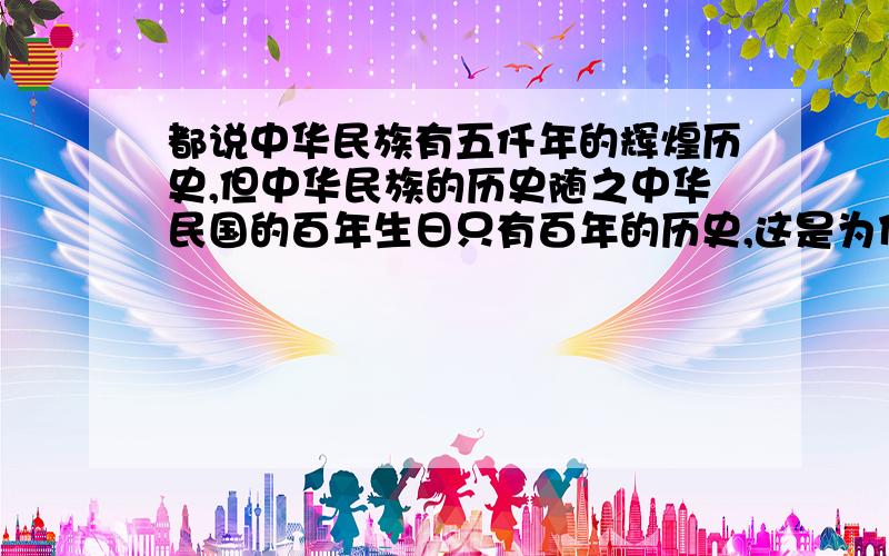 都说中华民族有五仟年的辉煌历史,但中华民族的历史随之中华民国的百年生日只有百年的历史,这是为什么?