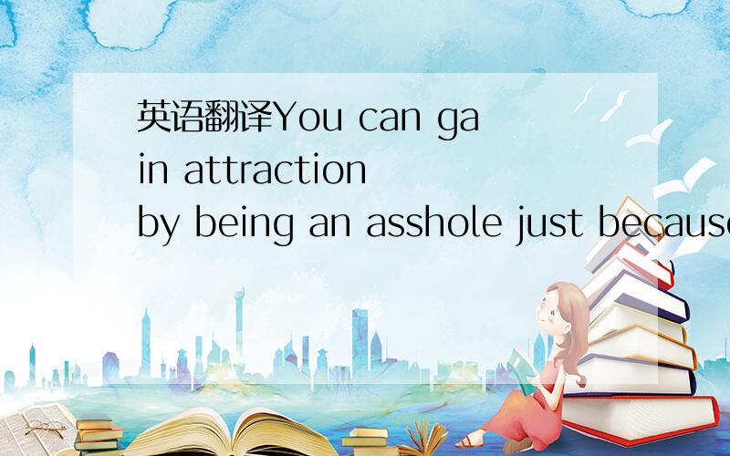 英语翻译You can gain attraction by being an asshole just because it means you’re not a wimp – women are now so desperate for attractive,confident men that they will fall for jerks solely because jerks are not weak – but it’s far from the