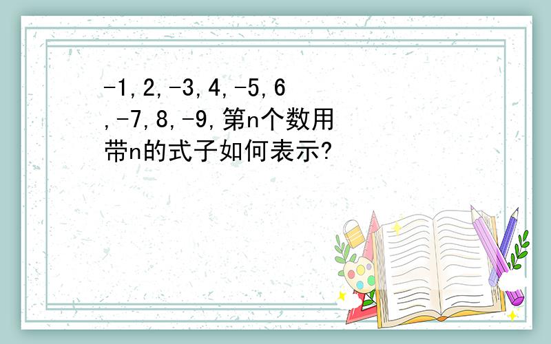 -1,2,-3,4,-5,6,-7,8,-9,第n个数用带n的式子如何表示?