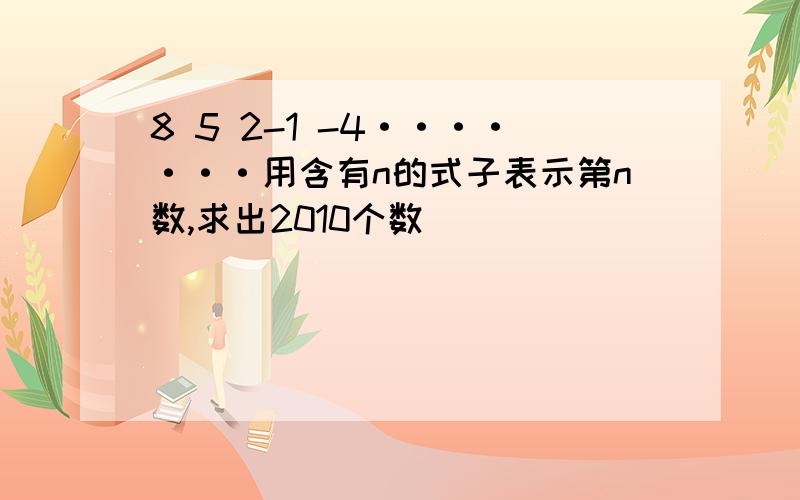 8 5 2-1 -4·······用含有n的式子表示第n数,求出2010个数