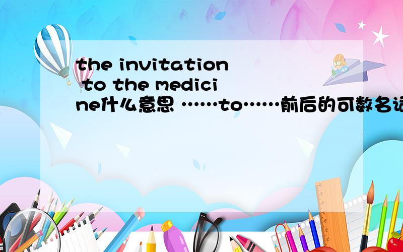 the invitation to the medicine什么意思 ……to……前后的可数名词需不需要复数?