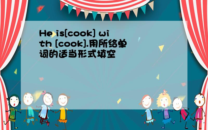 He is[cook] with [cook].用所给单词的适当形式填空