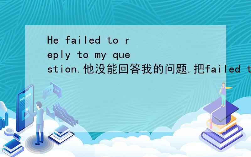 He failed to reply to my question.他没能回答我的问题.把failed to改成don't不行吗?