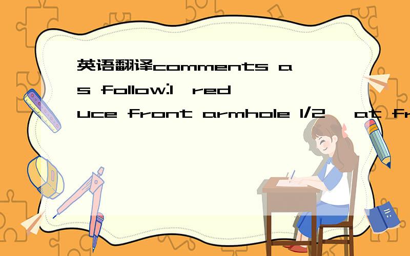 英语翻译comments as follow:1,reduce front armhole 1/2