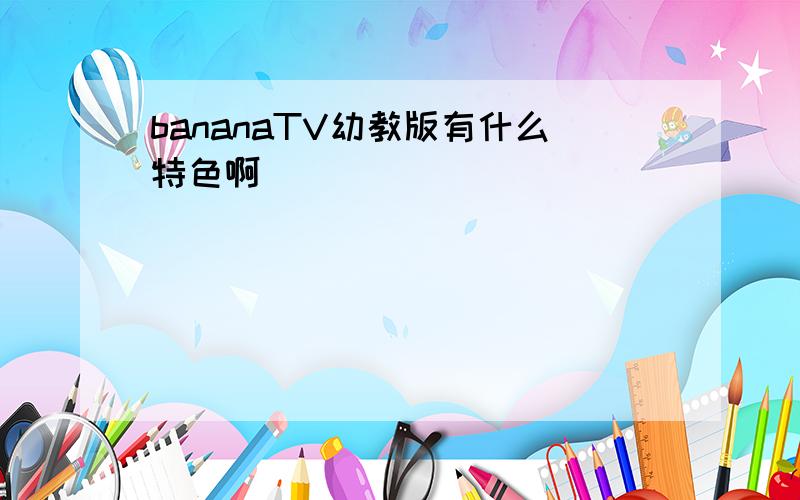 bananaTV幼教版有什么特色啊