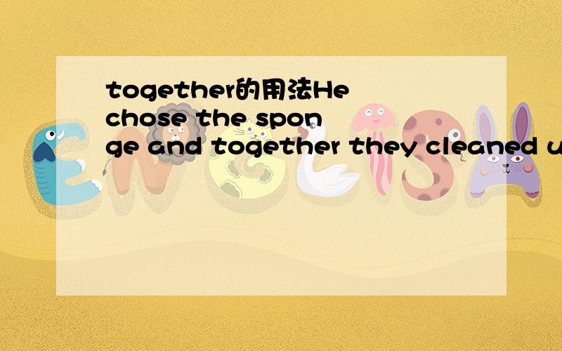 together的用法He chose the sponge and together they cleaned up the spilt milk?此句话中间的together是什么词性?可说不通啊,但是如果是副词,它可以修饰整个并列句么?