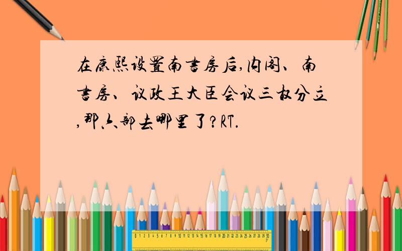 在康熙设置南书房后,内阁、南书房、议政王大臣会议三权分立,那六部去哪里了?RT.