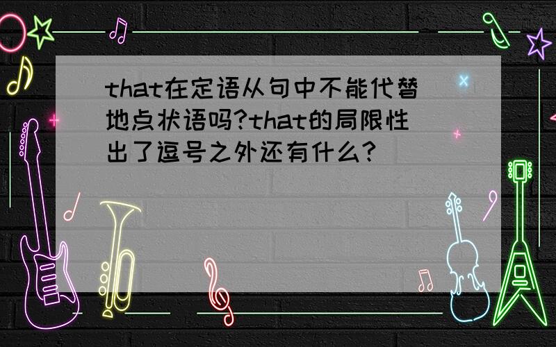 that在定语从句中不能代替地点状语吗?that的局限性出了逗号之外还有什么?