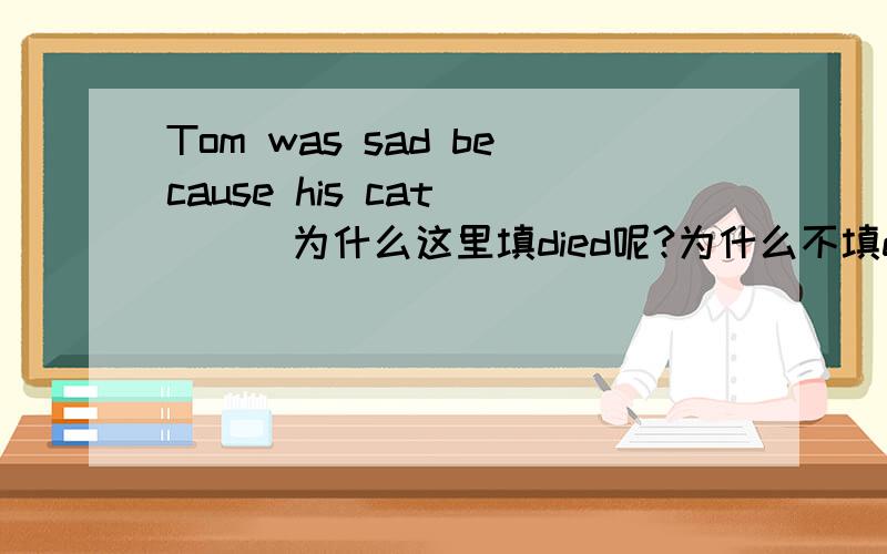 Tom was sad because his cat （ ） 为什么这里填died呢?为什么不填dead 、death……呢