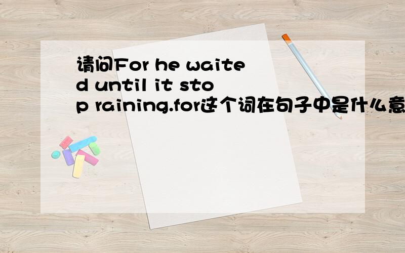 请问For he waited until it stop raining.for这个词在句子中是什么意思?做什么成分?