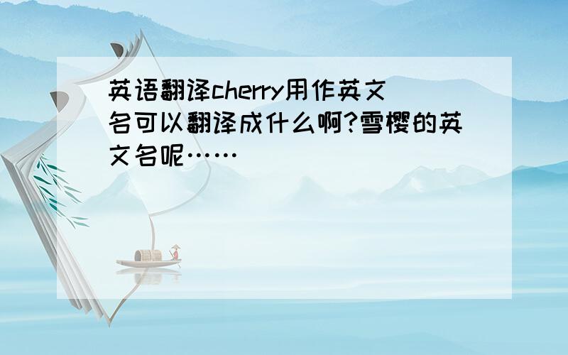 英语翻译cherry用作英文名可以翻译成什么啊?雪樱的英文名呢……