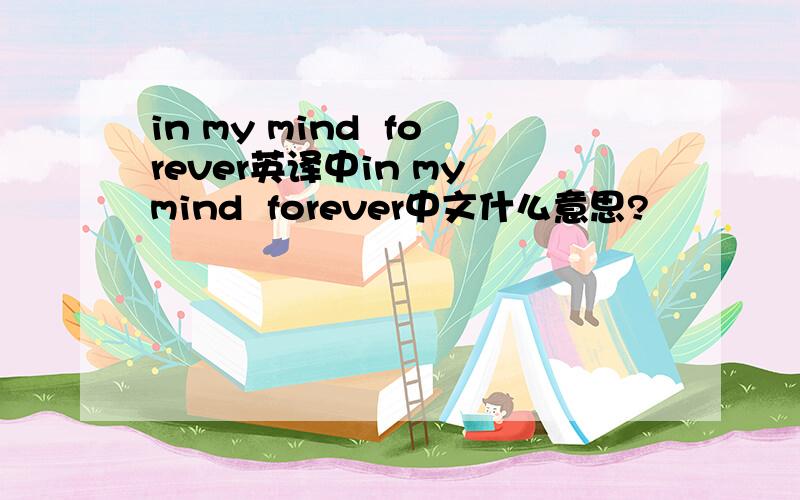 in my mind  forever英译中in my mind  forever中文什么意思?