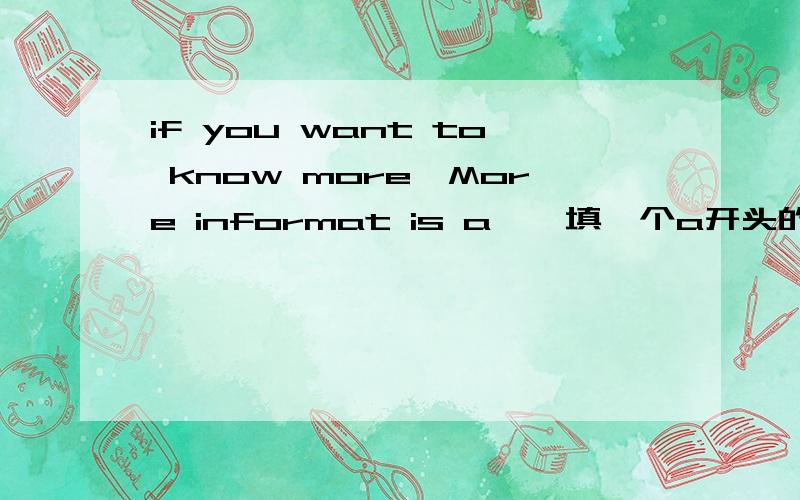 if you want to know more,More informat is a——填一个a开头的·