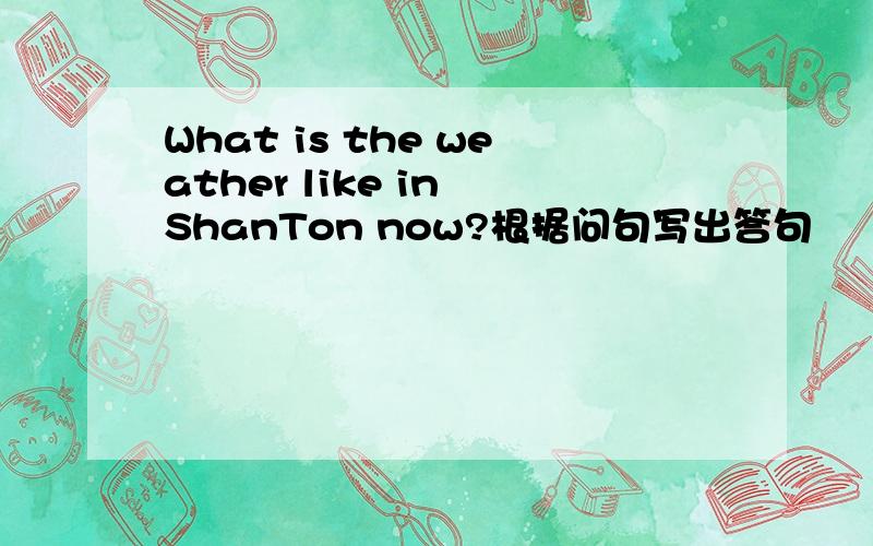 What is the weather like in ShanTon now?根据问句写出答句