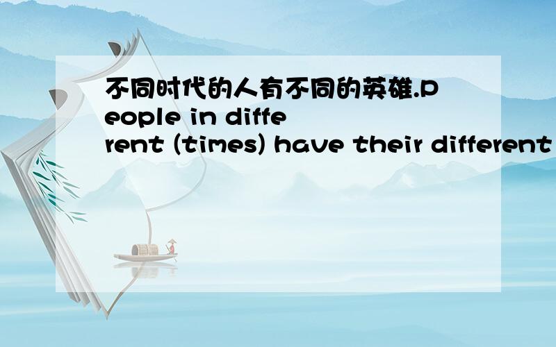 不同时代的人有不同的英雄.People in different (times) have their different (heroes).为什么这样填