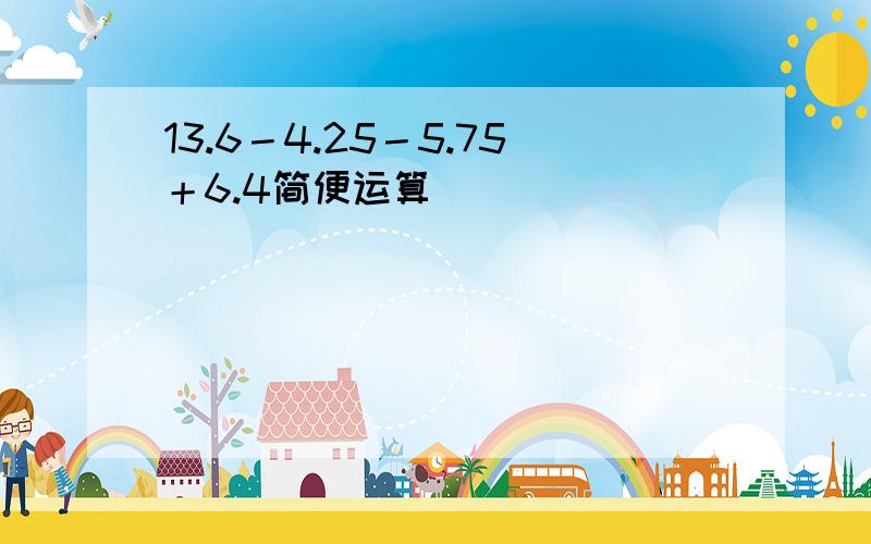 13.6－4.25－5.75＋6.4简便运算