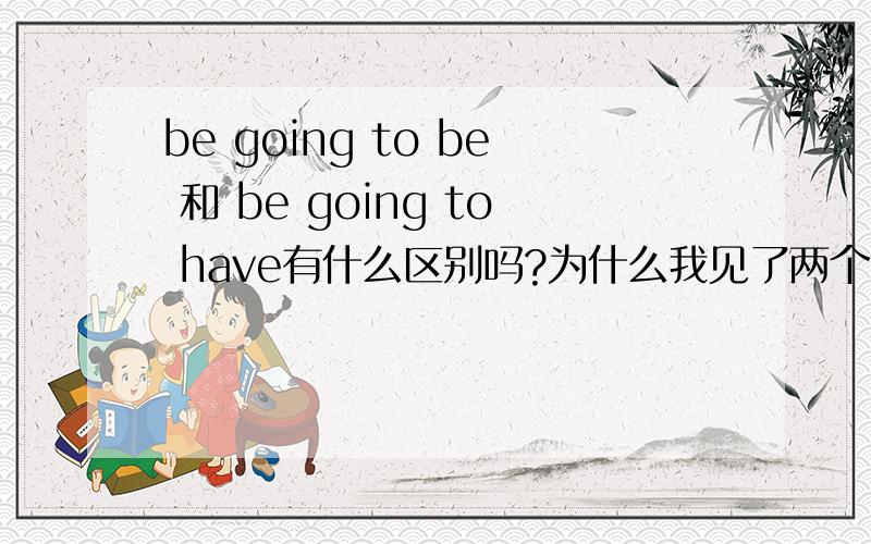 be going to be 和 be going to have有什么区别吗?为什么我见了两个句子一个是 We're going to have a meeting this afternoon.另一个是 We're going to be a class meeting.有什么区别吗?