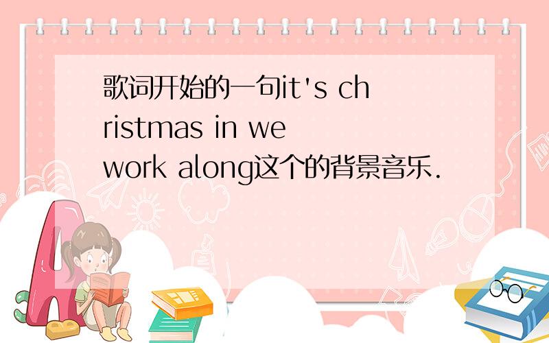 歌词开始的一句it's christmas in we work along这个的背景音乐.